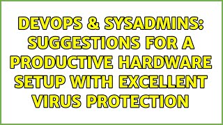 Celebrity DevOps & SysAdmins: Suggestions for a productive hardware setup with excellent virus protection Profile