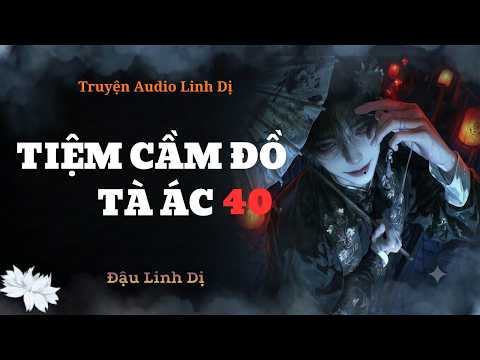 Phần 40 | Tiệm Cầm Đồ Tà Ác | Đậu Linh Dị