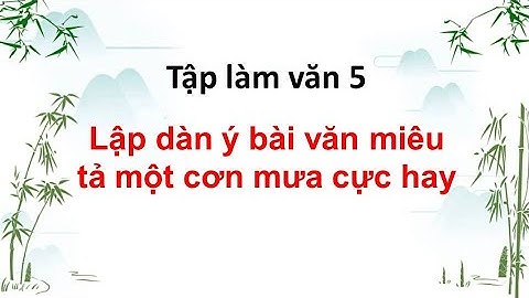 Lập dàn ý bài văn miêu tả một cơn mưa cực hay - Tập làm văn 5