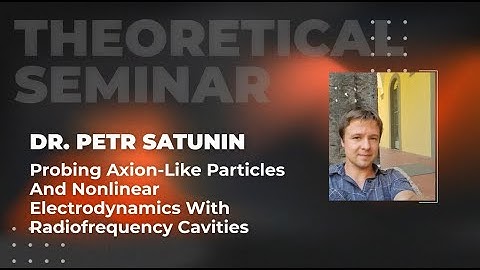 Probing axion-like particles and nonlinear electrodynamics with RF cavities | Dr. Petr Satunin