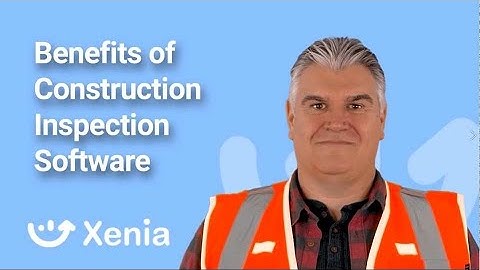 Benefits of Construction Inspection Software with Xenia