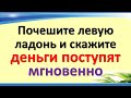 Почешите левую ладонь и скажите эти волшебные, деньги поступят мгновенно