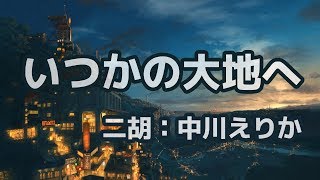 【公式・高音質】いつかの大地へ（作曲：秋山裕和　二胡演奏：中川えりか）【哀愁漂うBGM】