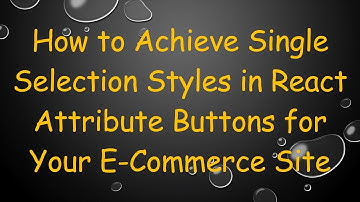 How to Achieve Single Selection Styles in React Attribute Buttons for Your E-Commerce Site