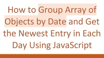 How to Group Array of Objects by Date and Get the Newest Entry in Each Day Using JavaScript
