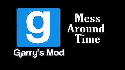 GMod Mess Around Time