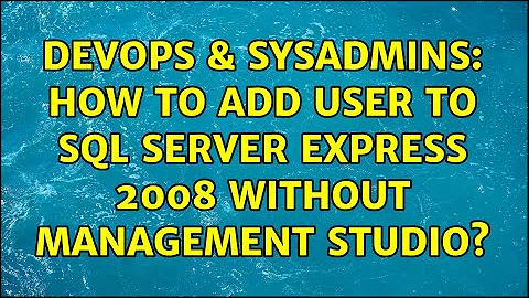 DevOps & SysAdmins: How to Add user to Sql Server Express 2008 without Management Studio?