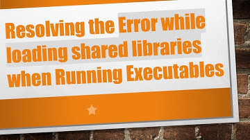 Resolving the Error while loading shared libraries when Running Executables
