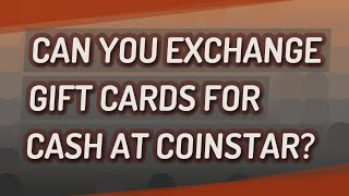 Can you exchange gift cards for cash at Coinstar?