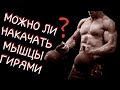 ПОСТРОИТЬ МЫШЦЫ ГИРИ НЕ ПОМОГУТ?