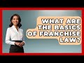 What Are The Basics Of Franchise Law? - Franchisee Insider Insights