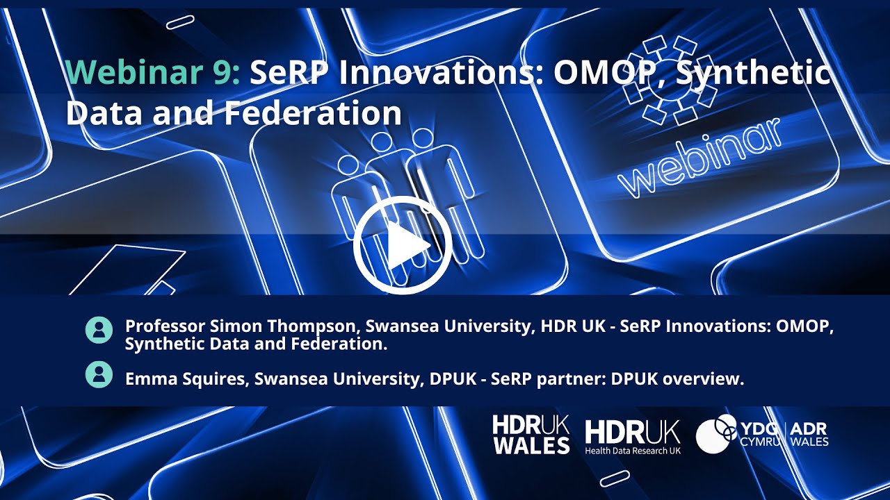 HDR UK Wales Webinar Series – Webinar 9: SeRP Innovations: OMOP, Synthetic Data and Federation