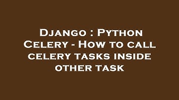 Django : Python Celery - How to call celery tasks inside other task