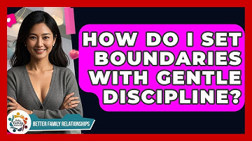 How Do I Set Boundaries With Gentle Discipline? - Better Family Relationships