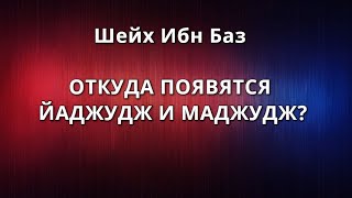 Шейх Ибн Баз - ОТКУДА ПОЯВЯТСЯ ЙАДЖУДЖ И МАДЖУДЖ?