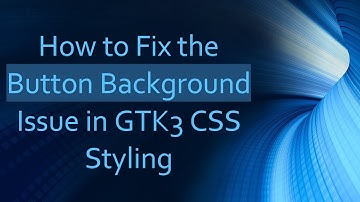 How to Fix the Button Background Issue in GTK3 CSS Styling