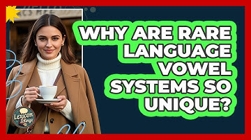 Why Are Rare Language Vowel Systems So Unique? - Lexicon Lounge