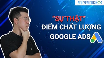 Sự Thật Về "Điểm Chất Lượng" Trong Quảng Cáo Google Ads | Có Như Các Mọi Người Chia Sẻ?