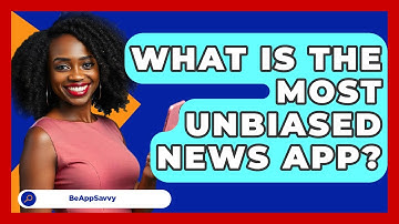 What Is The Most Unbiased News App? - Be App Savvy