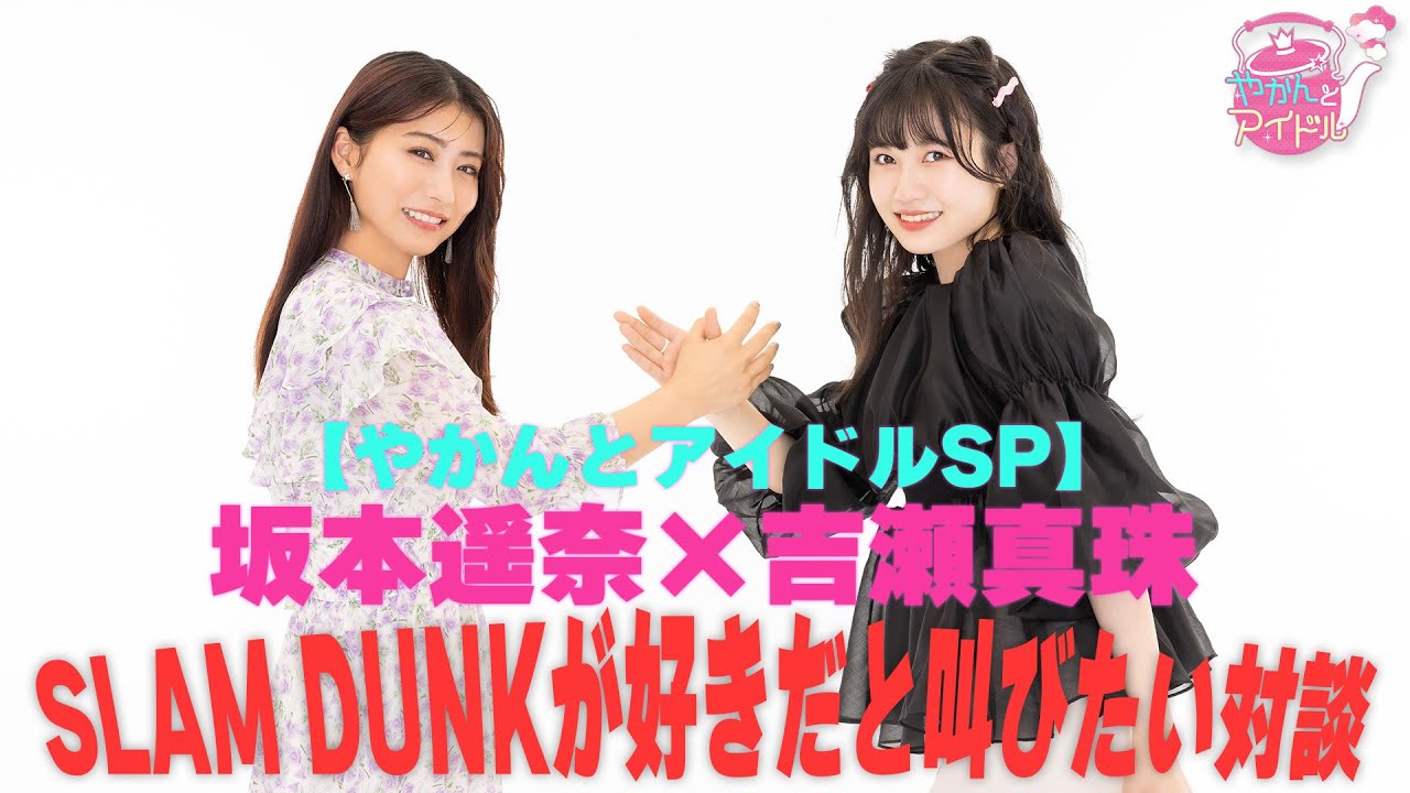 やかんとアイドルSP】坂本遥奈×吉瀬真珠SLAM DUNKが好きだと叫び