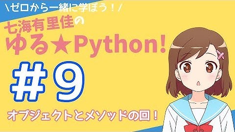 【Pythonプログラミング】ゼロから一緒に学ぼう！七海有里佳のゆる★Python！＃９ オブジェクトとメソッドの回！[Python programming]