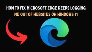 How to Fix Microsoft Edge Keeps Logging Me Out of Websites on Windows 11