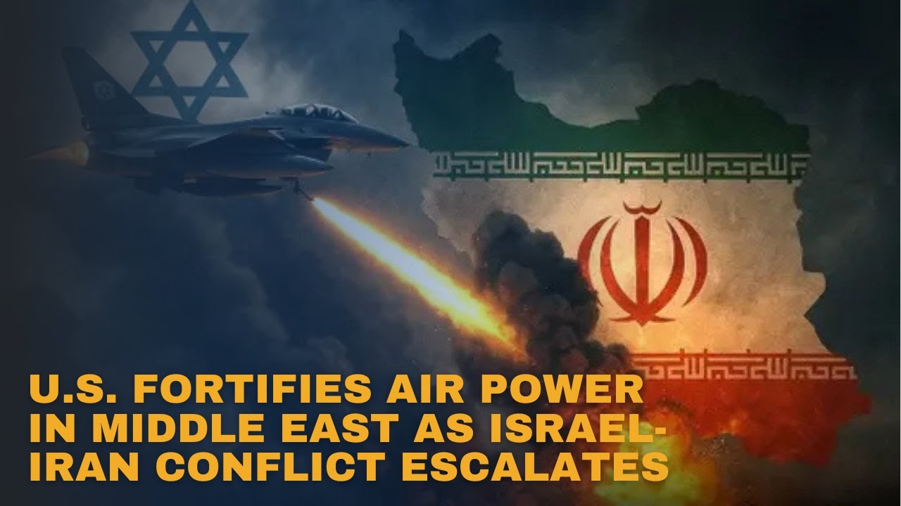 U.S. Fortifies Air Power in Middle East as Israel-Iran Conflict Escalates