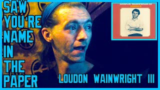 Saw Your Name in the Paper- Loudon Wainwright III (Reaction)