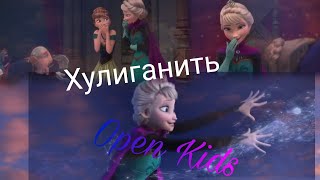 ХУЛИГАНИТЬ /  Open Kids | Клип Холодное сердце.