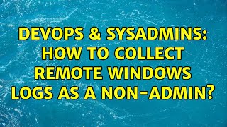 DevOps & SysAdmins: How to collect remote windows logs as a non-admin? (2 Solutions!!)