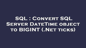 SQL : Convert SQL Server DateTime object to BIGINT (.Net ticks)
