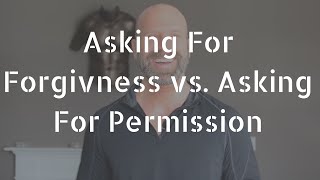 Asking For Forgiveness vs. Asking For Permission