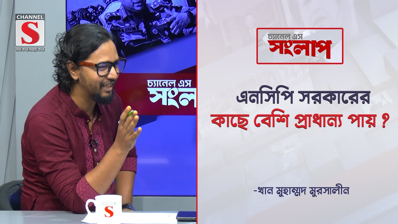 এনসিপি সরকারের কাছে বেশি প্রাধান্য পায় ? | Channel S Songlap | Khan Muhammad Mursalin | Talk Show