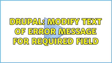 Drupal: Modify text of error message for required field (5 Solutions!!)