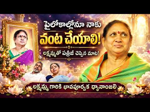 పైలోకాల్లోనూ నాకు వంట చేయాలి! లక్ష్మమ్మతో పత్రీజీ చెప్పిన మాట! లక్ష్మమ్మ గారికి భావపూర్వక ధ్యానాంజలి