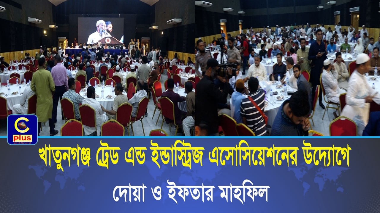খাতুনগঞ্জ ট্রেড এন্ড ইন্ডাস্ট্রিজ এসোসিয়েশনের উদ্যোগে দোয়া ও ইফতার মাহফিল অনুষ্ঠিত | Cplus