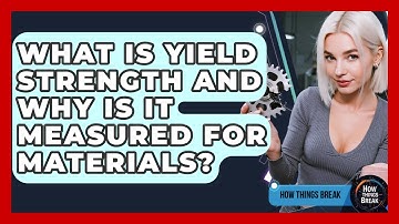 What Is Yield Strength And Why Is It Measured For Materials? - How Things Break