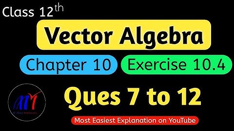 Chapter 10 Exercise 10.4 ( Ques 7 to 12 )  Vector Algebra Class 12 Maths | NCERT Solutions