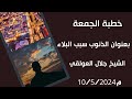 خطبة جمعة بعنوان الذنوب سبب البلاء الشيخ جلال العولقي حفظه الله 