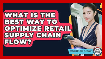 What Is The Best Way To Optimize Retail Supply Chain Flow? - Retail Employee Playbook