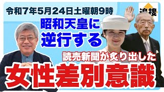 【令和7年5月24日】昭和天皇の改革に逆行〜「読売提言」が炙り出した根強い女性差別意識と女系・女性天皇容認への道