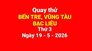 Quay thử Bến Tre, Vũng Tàu, Bạc Liêu, thứ 3, ngày 19/5/2026
