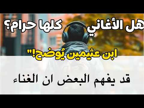 هل كل الأغاني حرام أم أن هناك تفصيل الشيخ ابن عثيمين ابن عثيمين فتاوى الأغاني موسيقى معاذ١٤٢٤