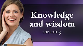 Exploring the Essence of Knowledge and Wisdom
