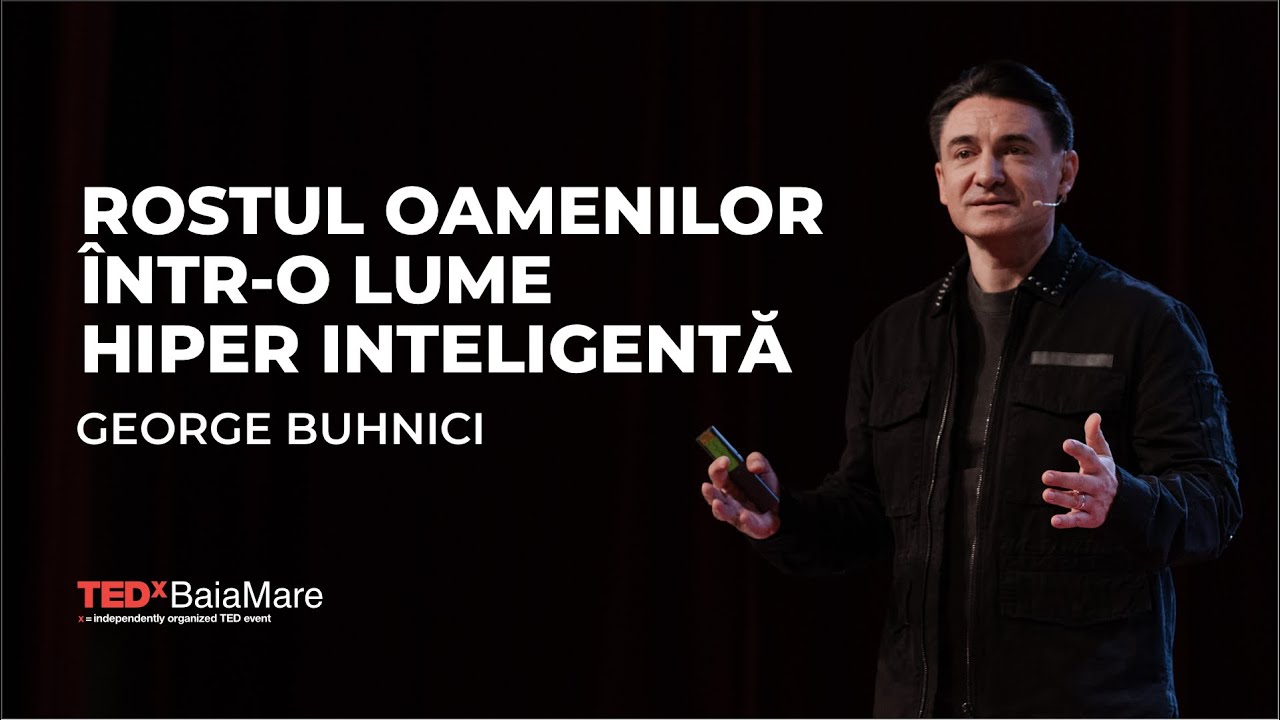 Rostul Oamenilor Într-o Lume Hiper Inteligentă | GEORGE BUHNICI | TEDxBaiaMare
