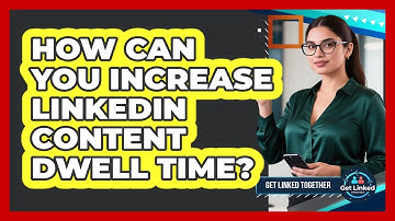 How Can You Increase LinkedIn Content Dwell Time?