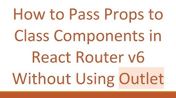 How to Pass Props to Class Components in React Router v6 Without Using Outlet