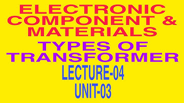 ELECTRONIC COMPONENT & MATERIALS||TYPES OF TRANSFORMER||LECTURE-04||UNIT-03||