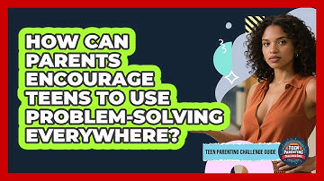 How Can Parents Encourage Teens To Use Problem-solving Everywhere? - Teen Parenting Challenge Guide
