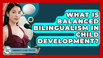 What Is Balanced Bilingualism In Child Development? - Communicate Clearly Together